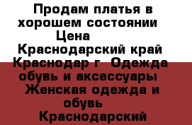 Продам платья в хорошем состоянии › Цена ­ 500 - Краснодарский край, Краснодар г. Одежда, обувь и аксессуары » Женская одежда и обувь   . Краснодарский край